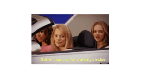 a meme of girls in a car saying get in loser we're going circling